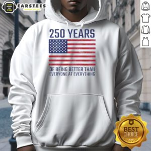 Good 250 Years of Being Better Than Everyone America Flag Hoodie showcasing patriotic design and vibrant colors.