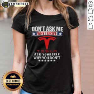 Good Don't Ask Me Why I Drive Tesla Ladies Tee featuring a bold statement design about Tesla ownership.