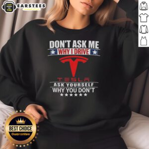 Good Don't Ask Me Why I Drive Tesla sweatshirt featuring a bold slogan on a stylish design, perfect for Tesla enthusiasts.