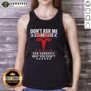 Person wearing 'Don't Ask Me Why I Drive Tesla' tank top, showcasing eco-friendly Tesla pride and a bold statement.