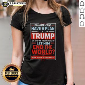 Womens tee featuring a bold statement on whether Americans have a plan to stop Trump and prevent global issues.