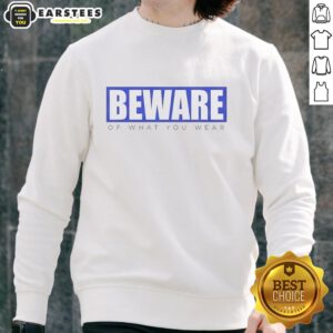 Good Beware of What You Wear sweatshirt in a stylish design, showcasing vibrant colors and comfortable fabric.