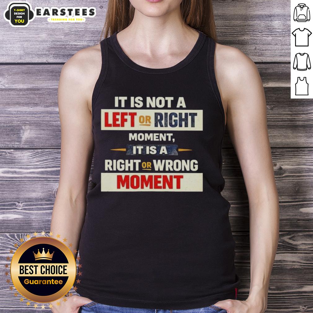 Black tank top with 'Good It Is Not A Left Or Right Moment, It Is A Right Or Wrong Moment' slogan for thoughtful fashion.