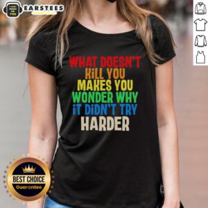 Colorful text tee for ladies featuring the phrase What Doesn't Kill You Makes You Wonder Why It Didn't Try Harder.