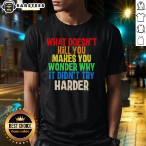 Colorful text t-shirt featuring 'What Doesn't Kill You Makes You Wonder Why It Didn't Try Harder' design.