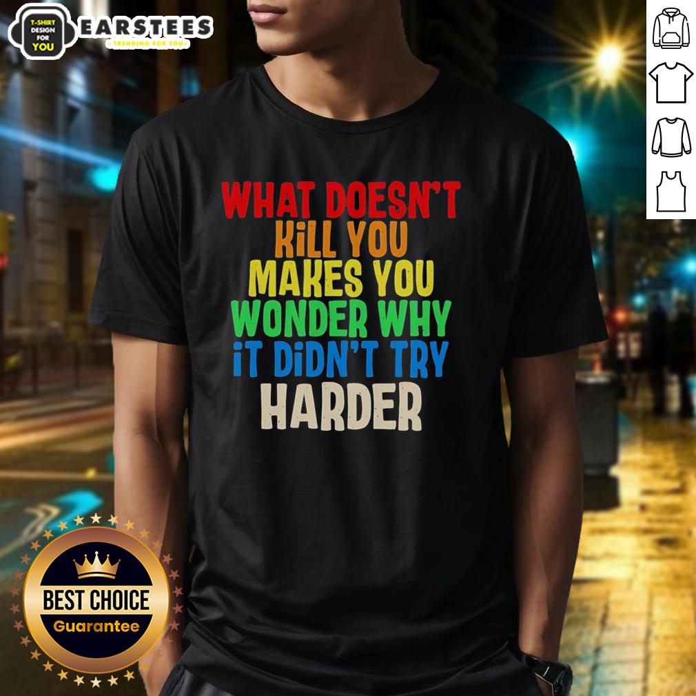 Colorful text t-shirt featuring 'What Doesn't Kill You Makes You Wonder Why It Didn't Try Harder' design.