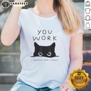 Premium Black Cat You Work I Watch and Judge Ladies Tee featuring a playful black cat graphic on a stylish t-shirt.