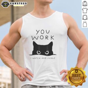 Premium black cat tank top featuring the phrase 'You Work, I Watch and Judge' for cat lovers and humor enthusiasts.