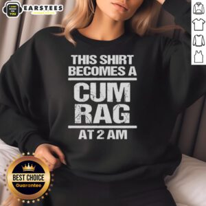Alt Text: Funny sweatshirt reading This shirt becomes a cum rag at 2 AM, perfect for humorous gifts and late-night laughs.