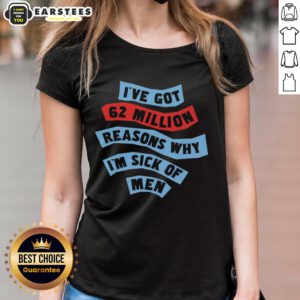 Good I've Got 62 Million Reasons Why I'm Sick of Men Ladies Tee featuring bold text design on a stylish women's shirt.