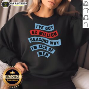 Good I've Got 62 Million Reasons Why I'm Sick of Men sweatshirt displayed on a hanger, featuring bold text design.