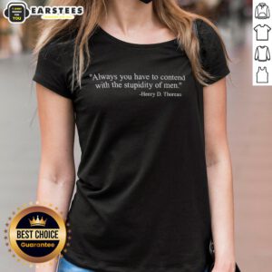 Hot Henry D. Thoreau quote tee for ladies: 'You have to contend with the stupidity of men' in stylish design.