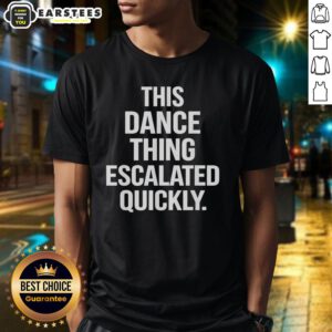 Hot This Dance Thing Escalated Quickly Text T-Shirt featuring bold graphic design for dance enthusiasts and trendsetters.