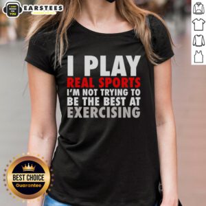 Official I Play Real Sports I'm Not Trying to Be the Best at Exercising ladies tee, perfect for casual sportswear.