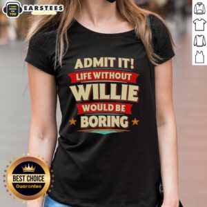 Awesome Admit It Life Without Willie Would Be Boring Ladies Tee Fun graphic tee for women celebrating Willies impact.