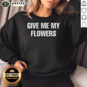 Cozy Good Give Me My Flowers Sweatshirt featuring floral design, perfect for casual wear and expressing love for flowers.