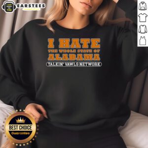 Funny Tennessee Vols Alabama rivalry sweatshirt featuring 'Good, I Hate The Whole State of Alabama' slogan.
