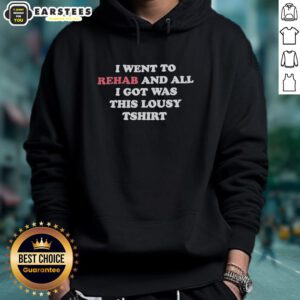 Good I Went To Rehab And All I Got Was This Lousy T-shirt Hoodie featuring humorous rehab-themed text design.