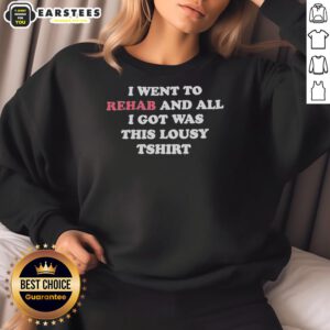 Good I Went To Rehab And All I Got Was This Lousy T-Shirt Sweatshirt featuring bold text on a cozy gray fabric.