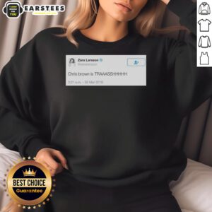 Good Zara Larsson Tweet on 2016 sweatshirt featuring Chris Brown is trash slogan, showcasing bold graphic design.
