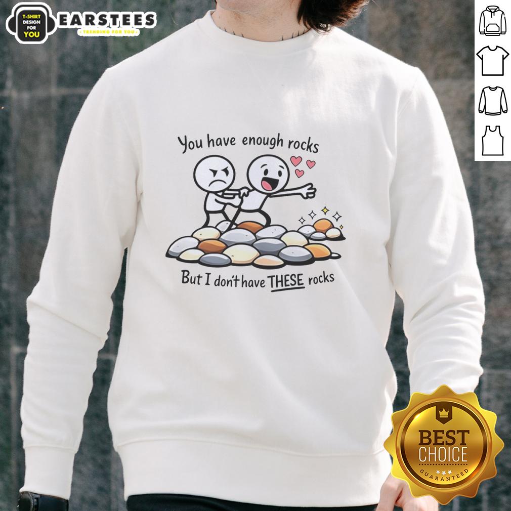 Cozy sweatshirt featuring the phrase 'Nice, you have enough rocks, but I dont have these rocks' in stylish typography.