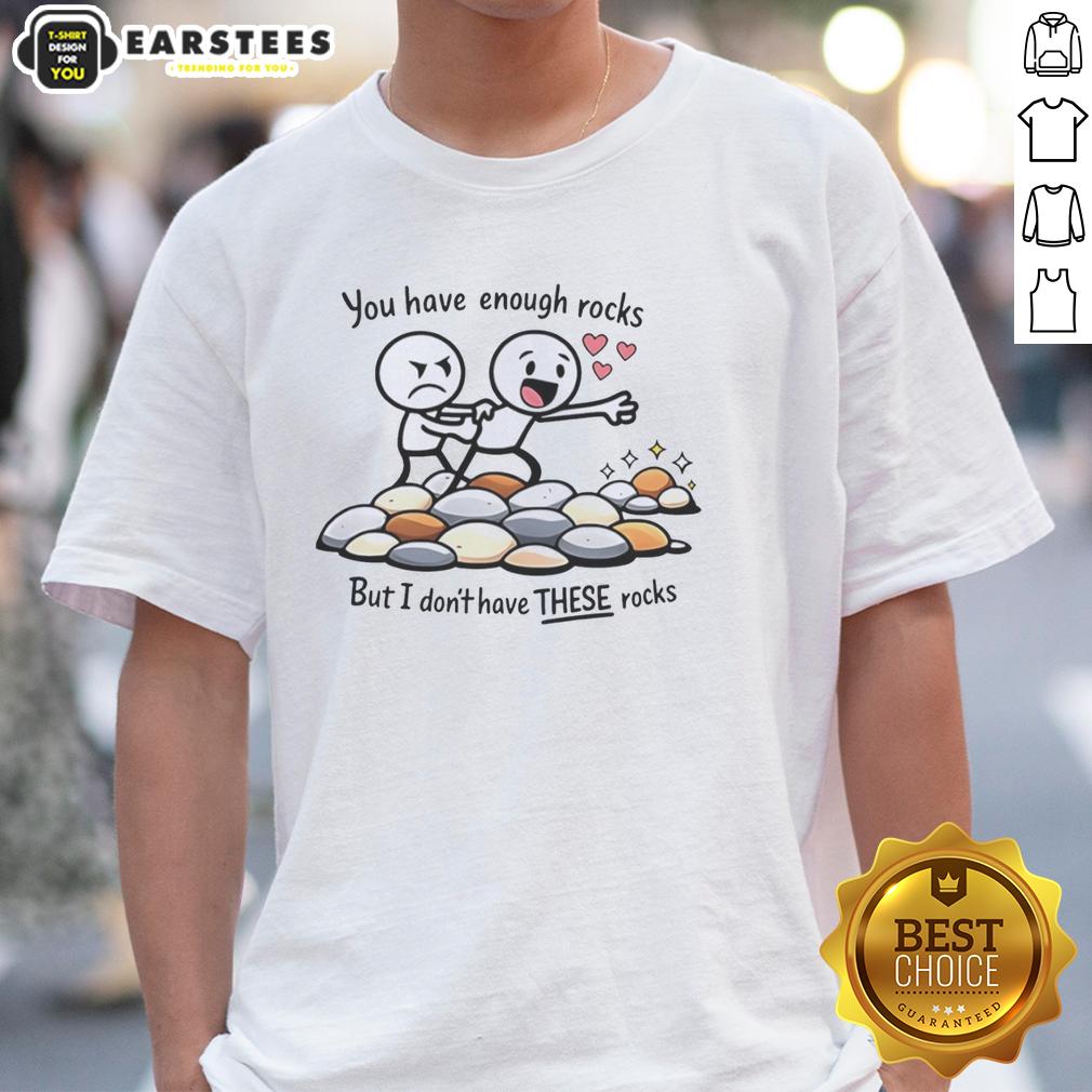Nice You Have Enough Rocks But I Don't Have These Rocks T-Shirt featuring a humorous graphic design.