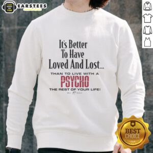 Alt Text: Premium It's Better to Have Loved and Lost Than to Live with a Psycho Big Dogs Sweatshirt in cozy fabric.