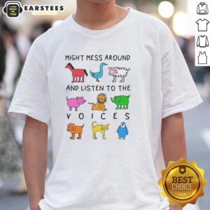 Premium Might Mess Around And Listen To The Voices T-Shirt featuring a stylish design and vibrant colors for casual wear.