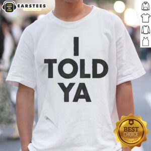 Awesome I Told Ya A True Prediction Declaration Of Certainty Foresight And Truth shirt displayed on a flat surface