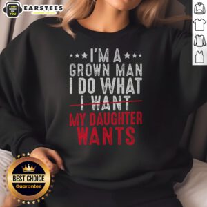 Funny Girl Dad I'M A Grown Man I Do What My Daughter Wants sweatshirt displayed on a neutral background
