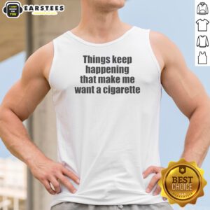 Funny Things Keep Happening That Make Me Want A Cigarette Tank Top
