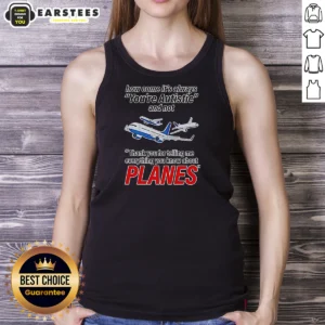 Good How Come It'S Always You'Re Autistic And Not Thank You For Telling Me Everything You Know About Planes Tank Top