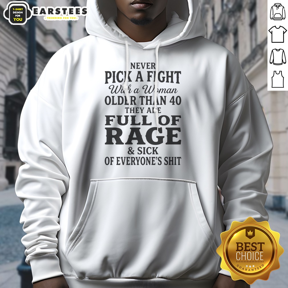 Hot Never Pick A Fight With A Woman Older Than 40 Than Are Full Of Rage And Sick Of Everyone'S Shit Hoodie