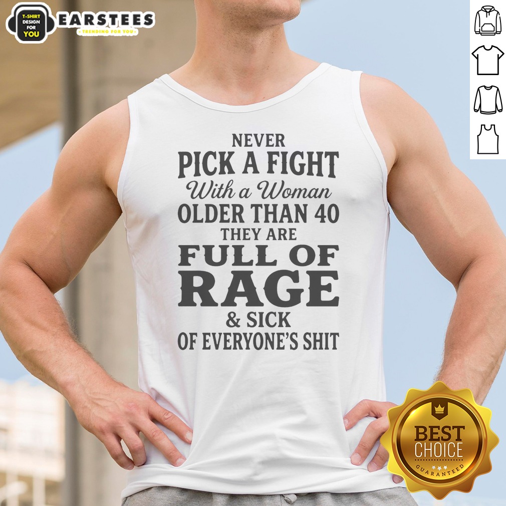 Hot Never Pick A Fight With A Woman Older Than 40 Than Are Full Of Rage And Sick Of Everyone'S Shit Tank Top