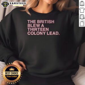 Nice The British Blew A Thirteen Colony Lead American Revolutionary War Parody Sweatshirt