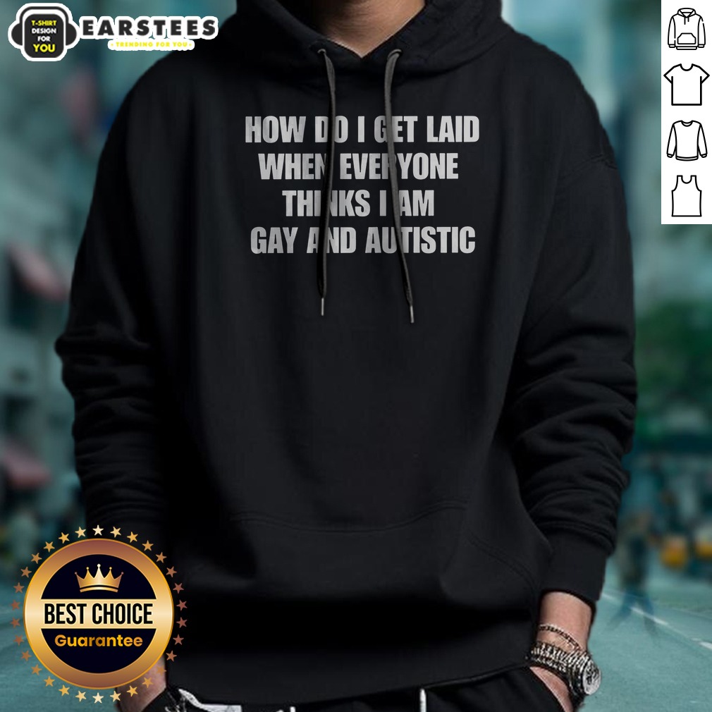 Official How Do I Get Laid When Everyone Thinks I'M Gay And Autistic Funny Shirt on Hoodie Official How Do I Get Laid When Everyone Thinks I'M Gay And Autistic Funny Shirt shown as a hoodie preview