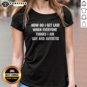 Official How Do I Get Laid When Everyone Thinks I'M Gay And Autistic Funny ladies shirt in black, women's casual tee with bold text