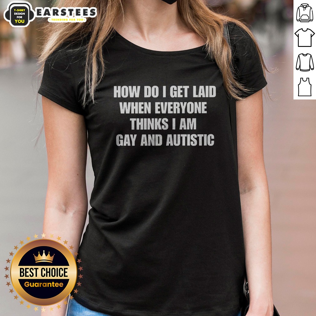 Official How Do I Get Laid When Everyone Thinks I'M Gay And Autistic Funny Shirt on Ladies Shirt Official How Do I Get Laid When Everyone Thinks I'M Gay And Autistic Funny Shirt shown as a ladies shirt preview