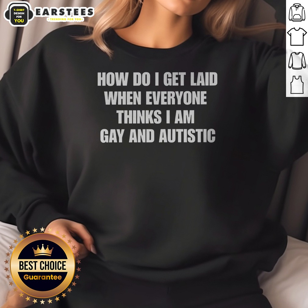 Official How Do I Get Laid When Everyone Thinks I'M Gay And Autistic Funny Shirt on Sweatshirt Official How Do I Get Laid When Everyone Thinks I'M Gay And Autistic Funny Shirt shown as a sweatshirt preview