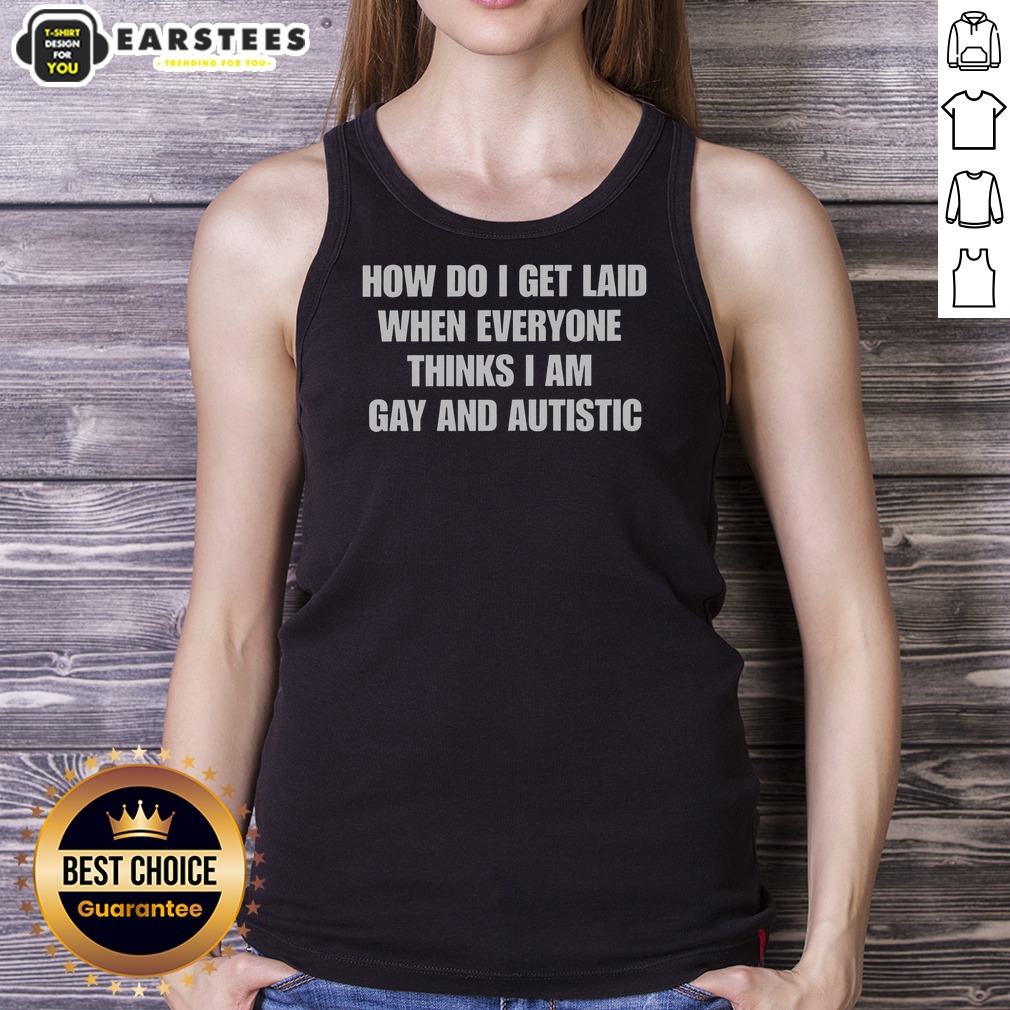 Official How Do I Get Laid When Everyone Thinks I'M Gay And Autistic Funny Shirt on Tank Top Official How Do I Get Laid When Everyone Thinks I'M Gay And Autistic Funny Shirt shown as a tank top preview