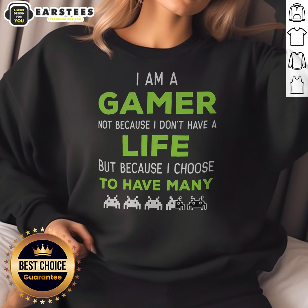 Official I Am A Gamer Not Because I Do Not Have A Life But Because I Choose To Have Many Shirt on Sweatshirt Official I Am A Gamer Not Because I Do Not Have A Life But Because I Choose To Have Many Shirt shown as a sweatshirt preview