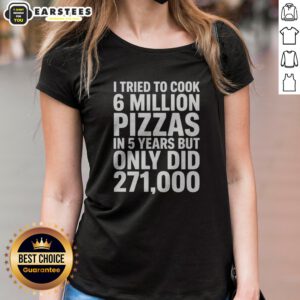 Official I Tried To Cook 6 Million Pizzas In 5 Years But Only Did ladies shirt featuring bold text on a comfortable fitted short sleeve tee