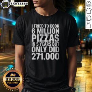Official I Tried To Cook 6 Million Pizzas In 5 Years But Only Did graphic printed shirt in black, front view