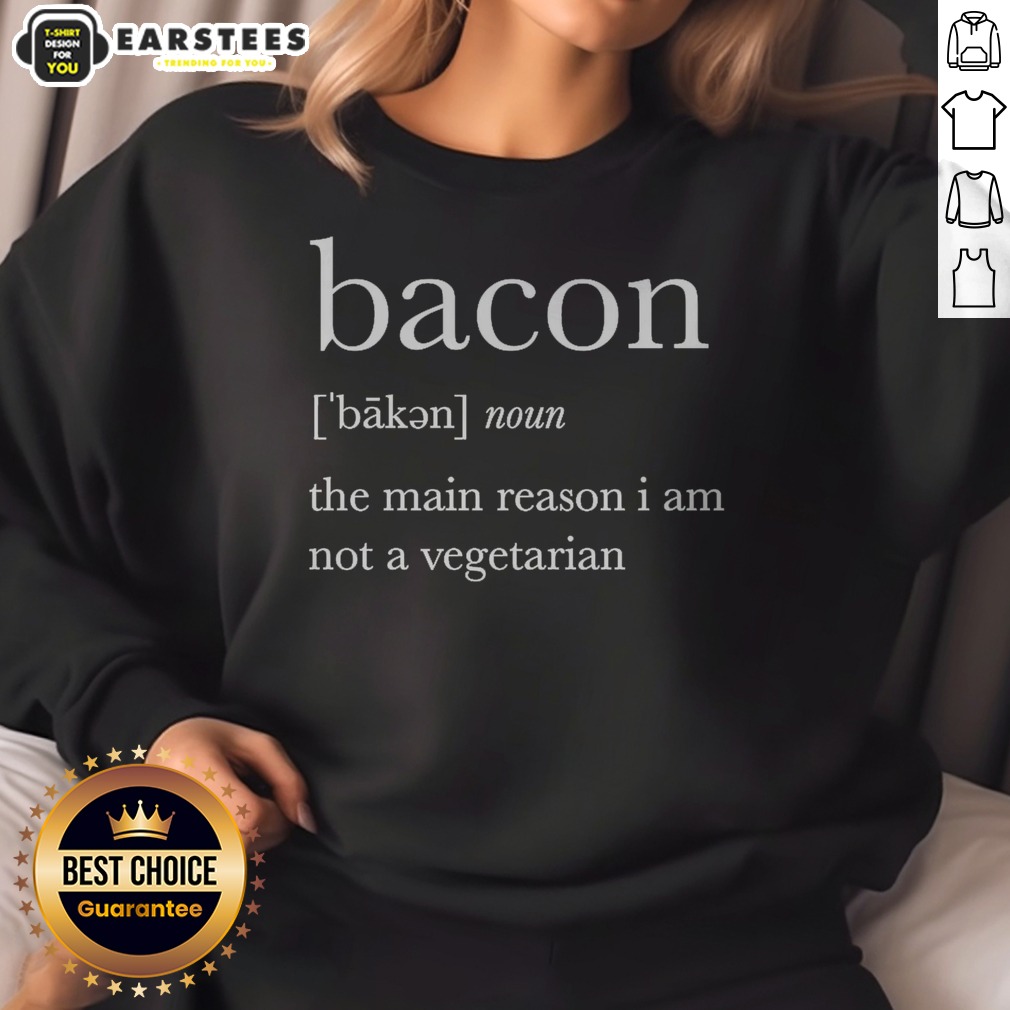 Premium Definition Of Bacon The Main Reason I Am Not A Vegetarian Shirt on Sweatshirt Premium Definition Of Bacon The Main Reason I Am Not A Vegetarian Shirt shown as a sweatshirt preview