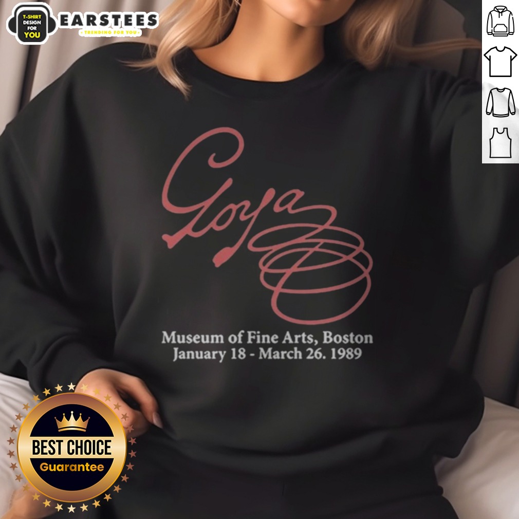 Premium Goya Museum Of Fine Arts Boston January 18 March 26 1989 shirt on Sweatshirt Premium Goya Museum Of Fine Arts Boston January 18 March 26 1989 shirt shown as a sweatshirt preview