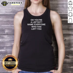 Premium Oh You'Re A Leftist Name Everyone WHO Has Left You Tank Top