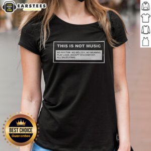 Premium This Is Not Music No Rhythm No Melody No Meaning Play Loud Accept Discomfort All Sales Final ladies shirt displayed