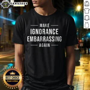 Pretty Make Ignorance Embarrassing Again shirt in classic fit, white color, displayed flat on a neutral background