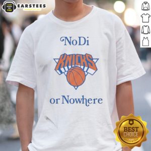 Pretty New York Knicks No Di Or Nowhere shirt featuring a bold design for fans.