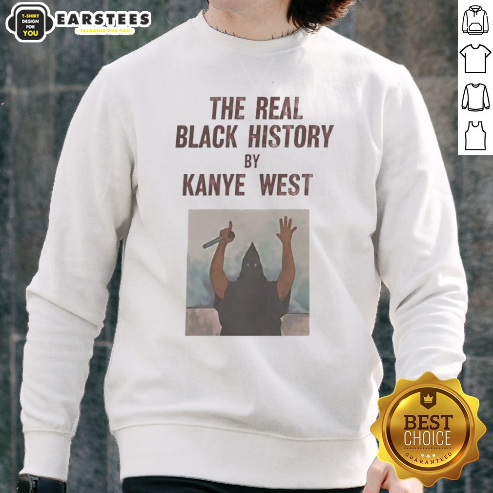 The Real Black History By Kanye West Shirt on Sweatshirt The Real Black History By Kanye West Shirt shown as a sweatshirt preview